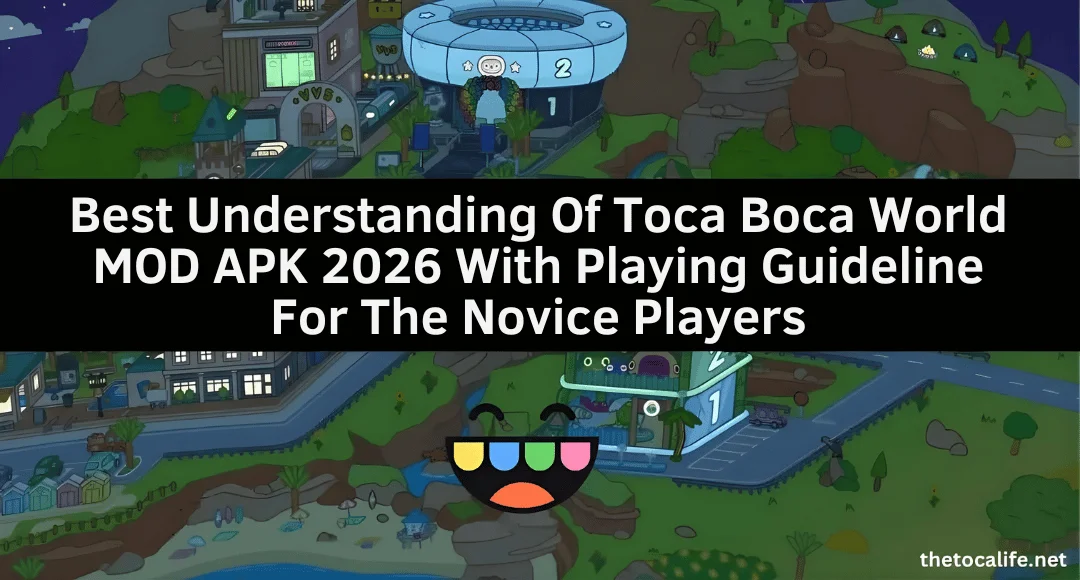 Best Understanding Of Toca Boca World MOD APK 2026 With Playing Guideline For The Novice Players